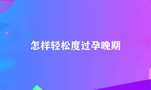 怎样轻松度过孕晚期
