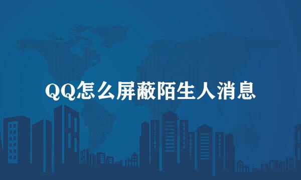 QQ怎么屏蔽陌生人消息