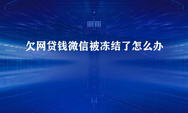 欠网贷钱微信被冻结了怎么办