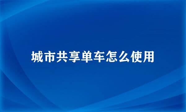 城市共享单车怎么使用