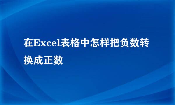在Excel表格中怎样把负数转换成正数