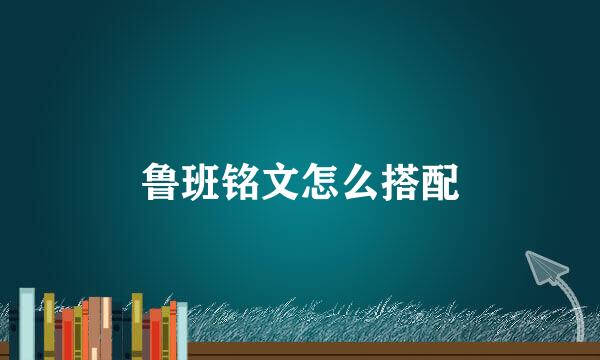 鲁班铭文怎么搭配