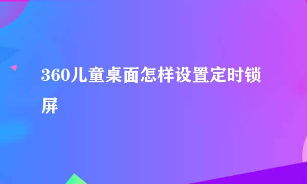 360儿童桌面怎样设置定时锁屏
