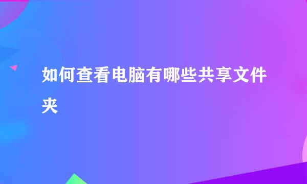 如何查看电脑有哪些共享文件夹