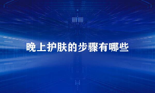 晚上护肤的步骤有哪些