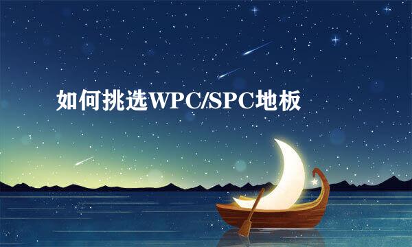 如何挑选WPC/SPC地板