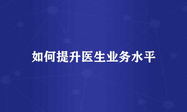 如何提升医生业务水平