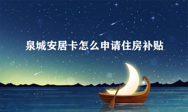 泉城安居卡怎么申请住房补贴