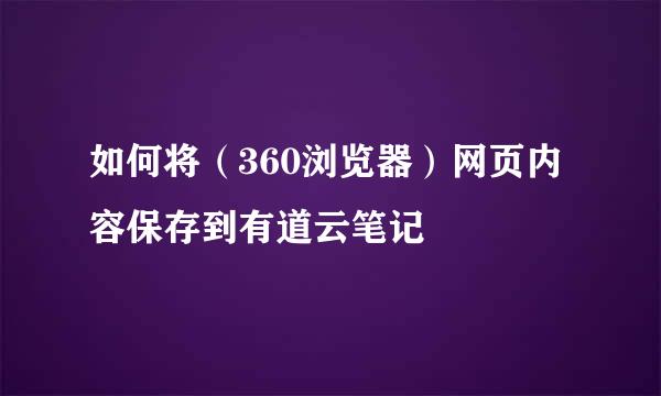 如何将（360浏览器）网页内容保存到有道云笔记