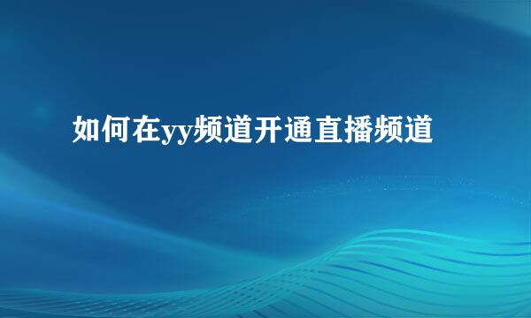 如何在yy频道开通直播频道