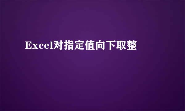 Excel对指定值向下取整