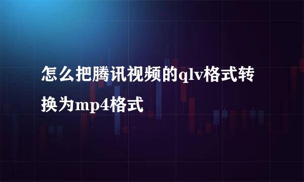 怎么把腾讯视频的qlv格式转换为mp4格式