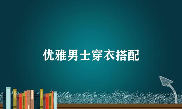 优雅男士穿衣搭配