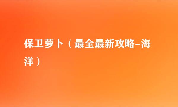 保卫萝卜（最全最新攻略-海洋）