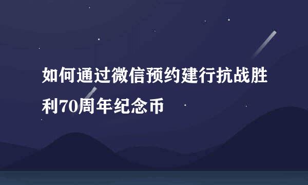 如何通过微信预约建行抗战胜利70周年纪念币