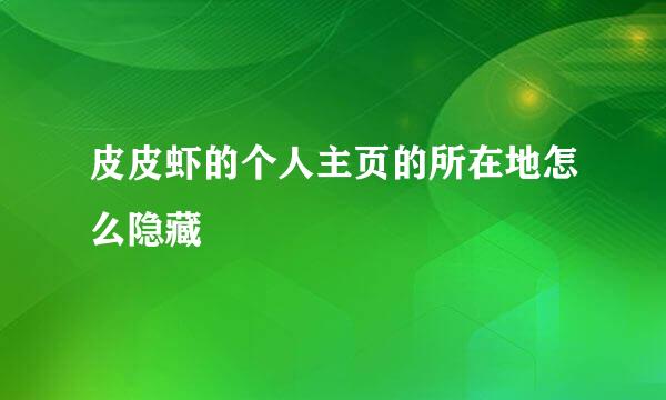 皮皮虾的个人主页的所在地怎么隐藏