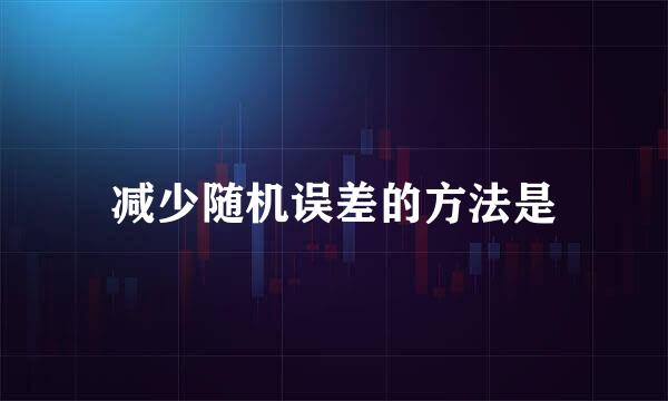 减少随机误差的方法是