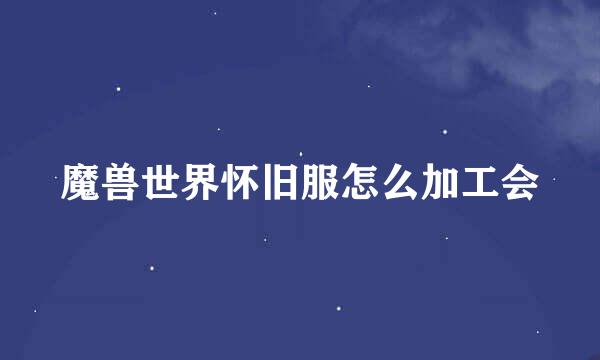 魔兽世界怀旧服怎么加工会