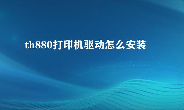 th880打印机驱动怎么安装