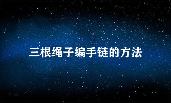 三根绳子编手链的方法