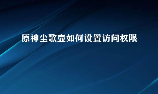 原神尘歌壶如何设置访问权限