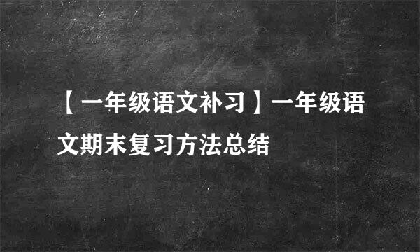 【一年级语文补习】一年级语文期末复习方法总结