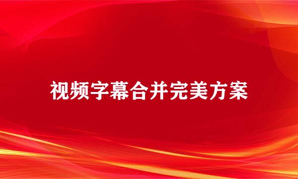 视频字幕合并完美方案