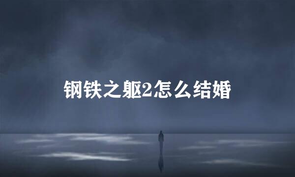 钢铁之躯2怎么结婚