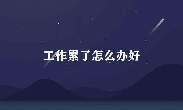 工作累了怎么办好