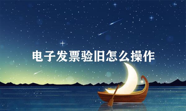 电子发票验旧怎么操作