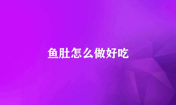 鱼肚怎么做好吃