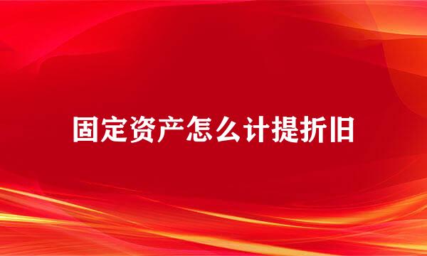 固定资产怎么计提折旧