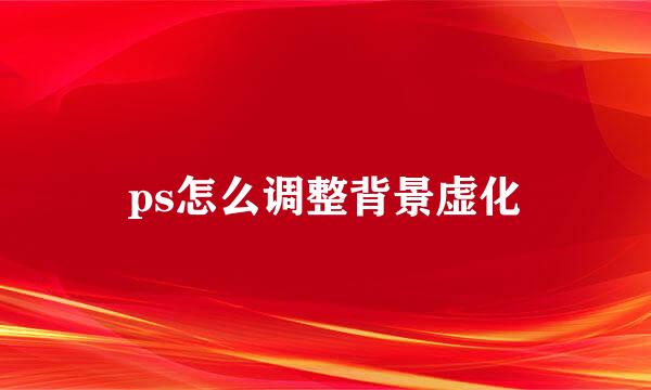 ps怎么调整背景虚化
