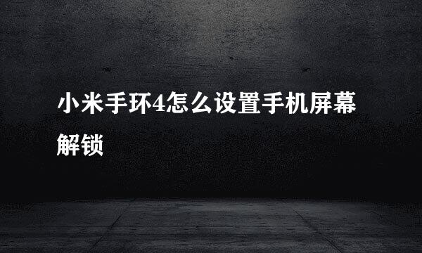 小米手环4怎么设置手机屏幕解锁