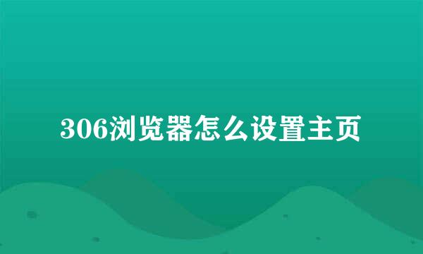 306浏览器怎么设置主页