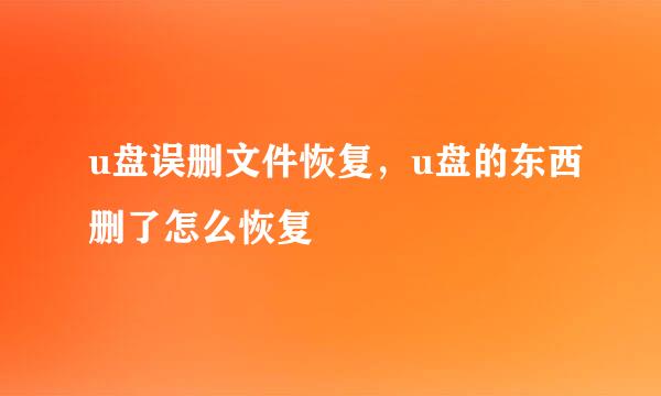 u盘误删文件恢复，u盘的东西删了怎么恢复