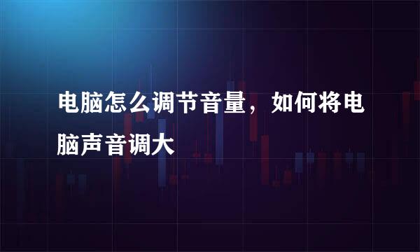 电脑怎么调节音量，如何将电脑声音调大