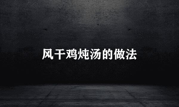 风干鸡炖汤的做法