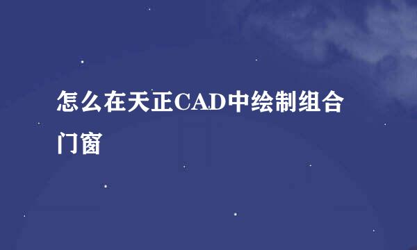 怎么在天正CAD中绘制组合门窗