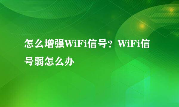 怎么增强WiFi信号?WiFi信号弱怎么办
