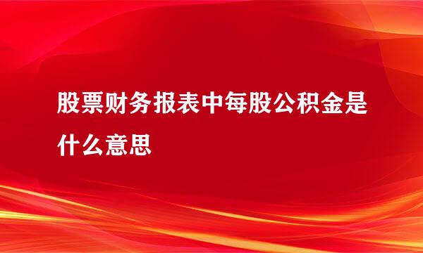 股票财务报表中每股公积金是什么意思