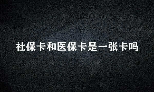 社保卡和医保卡是一张卡吗