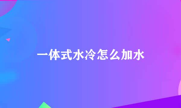 一体式水冷怎么加水