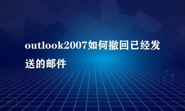 outlook2007如何撤回已经发送的邮件