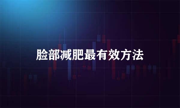 脸部减肥最有效方法