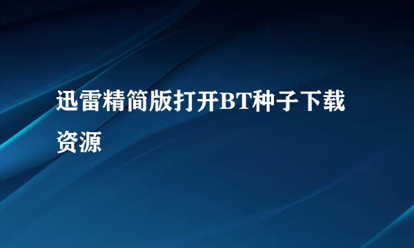 迅雷精简版打开BT种子下载资源