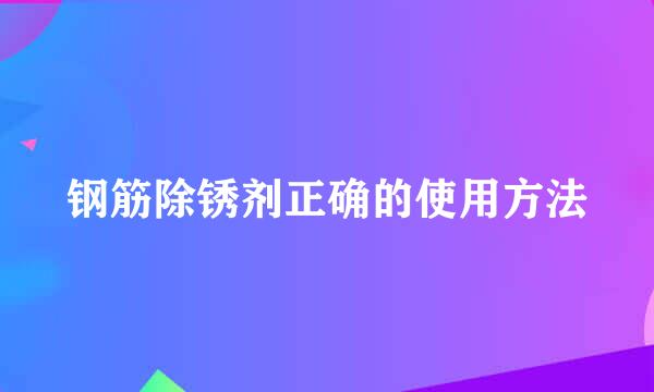 钢筋除锈剂正确的使用方法