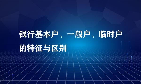 银行基本户、一般户、临时户的特征与区别