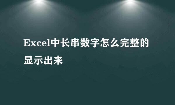 Excel中长串数字怎么完整的显示出来