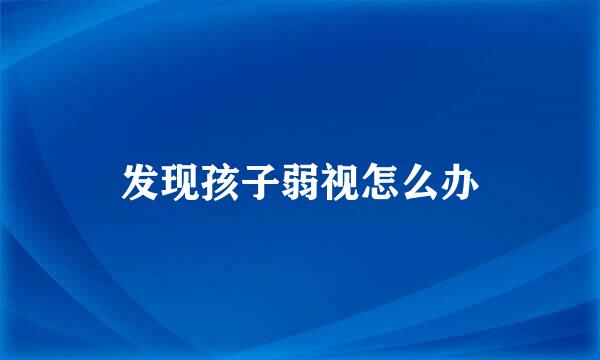 发现孩子弱视怎么办